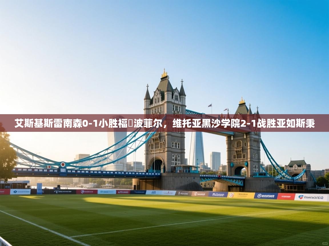 艾斯基斯雷南森0-1小胜福爾波菲尔，维托亚黑沙学院2-1战胜亚如斯秉