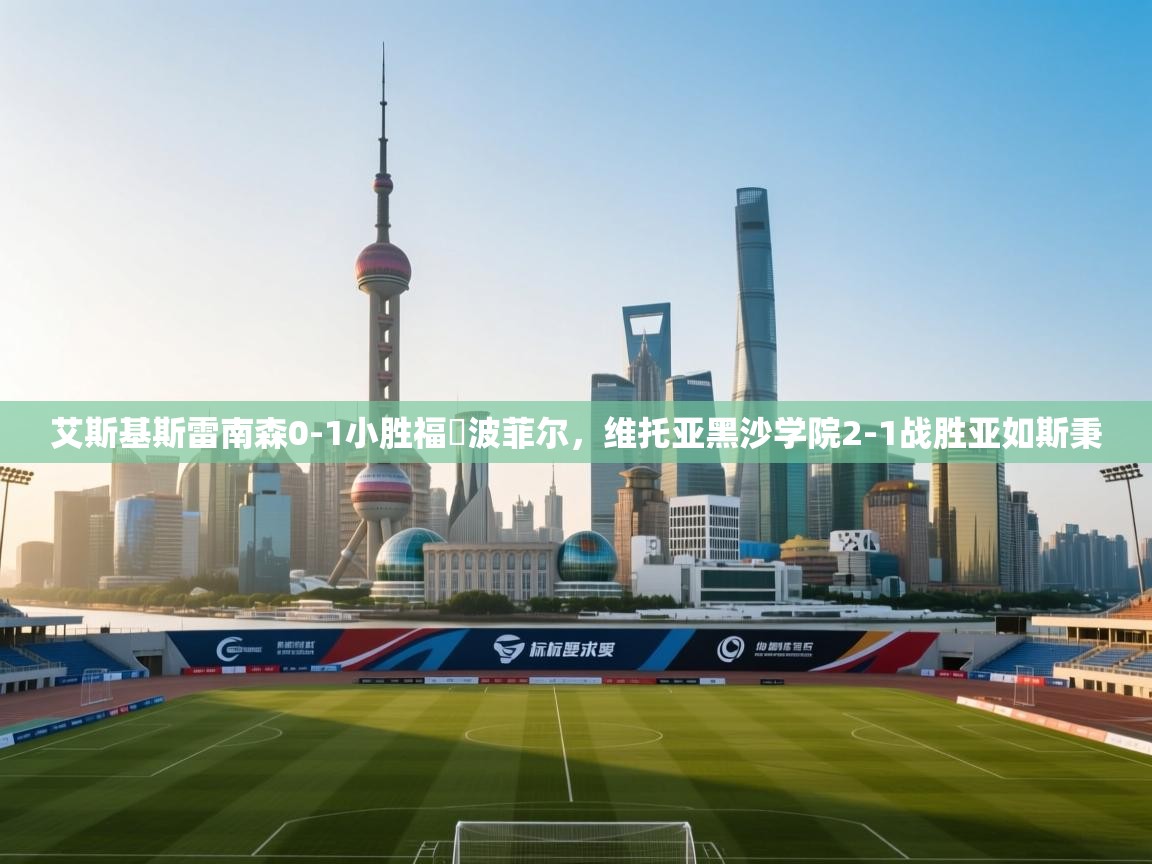 艾斯基斯雷南森0-1小胜福爾波菲尔，维托亚黑沙学院2-1战胜亚如斯秉  第2张