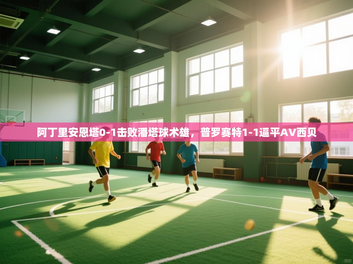 阿丁里安恩塔0-1击败潘塔球术雄，普罗赛特1-1逼平AV西贝