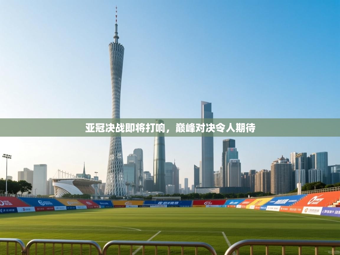 亚冠决战即将打响,巅峰对决令人期待 第2张