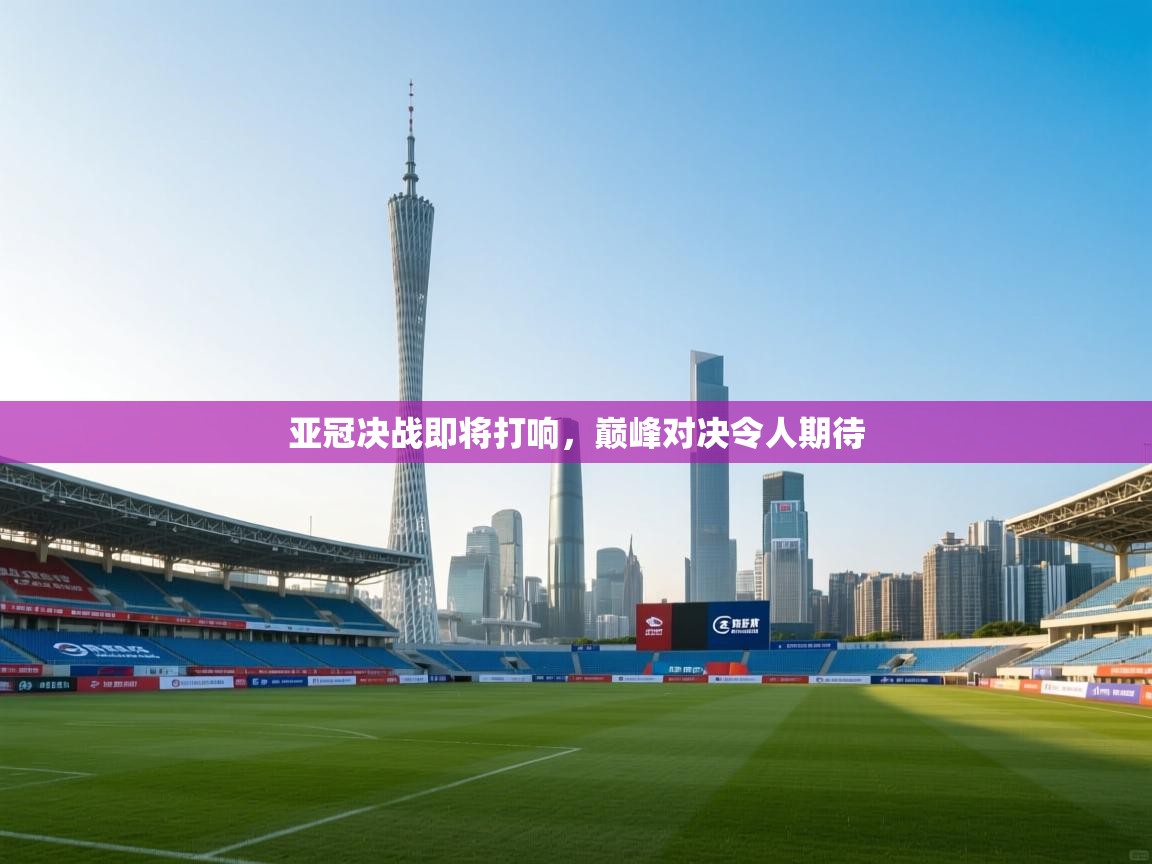 亚冠决战即将打响,巅峰对决令人期待 第1张