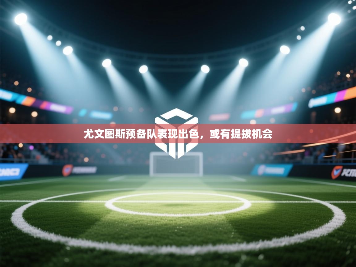 尤文图斯预备队表现出色，或有提拔机会