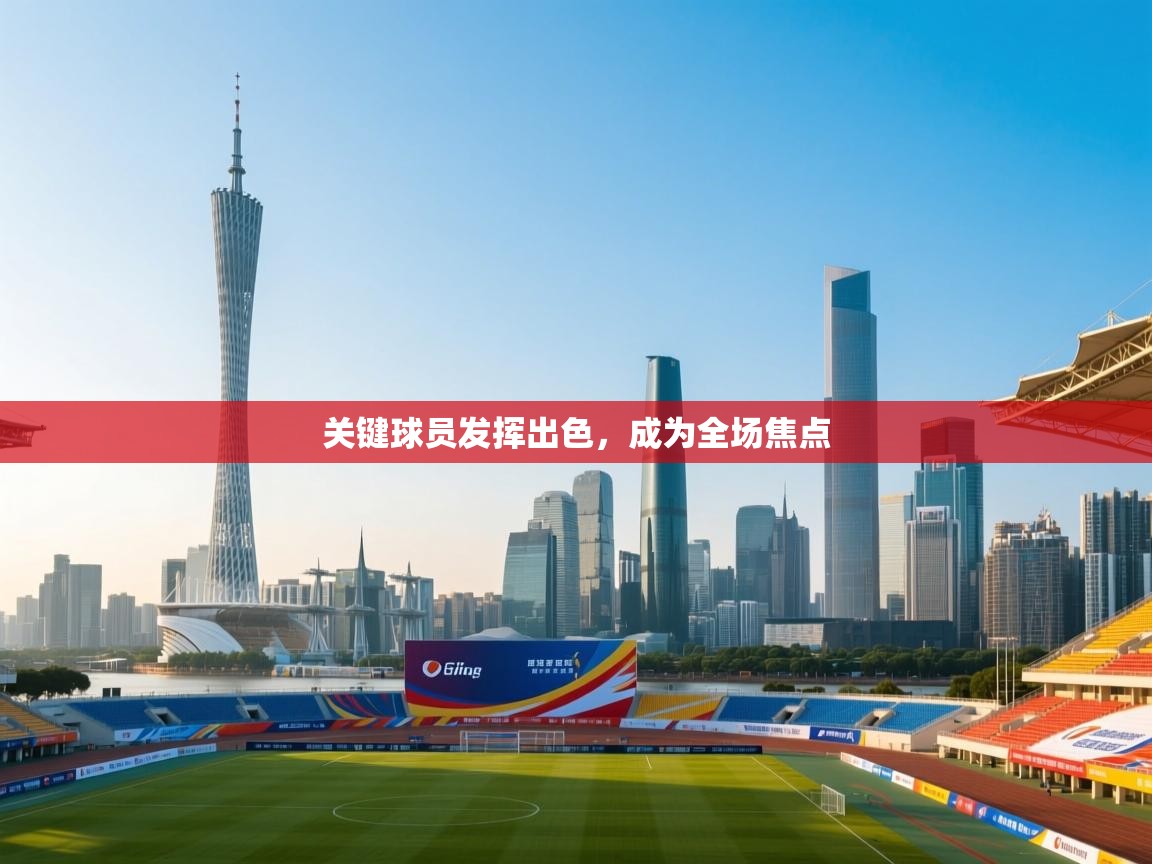 关键球员发挥出色，成为全场焦点