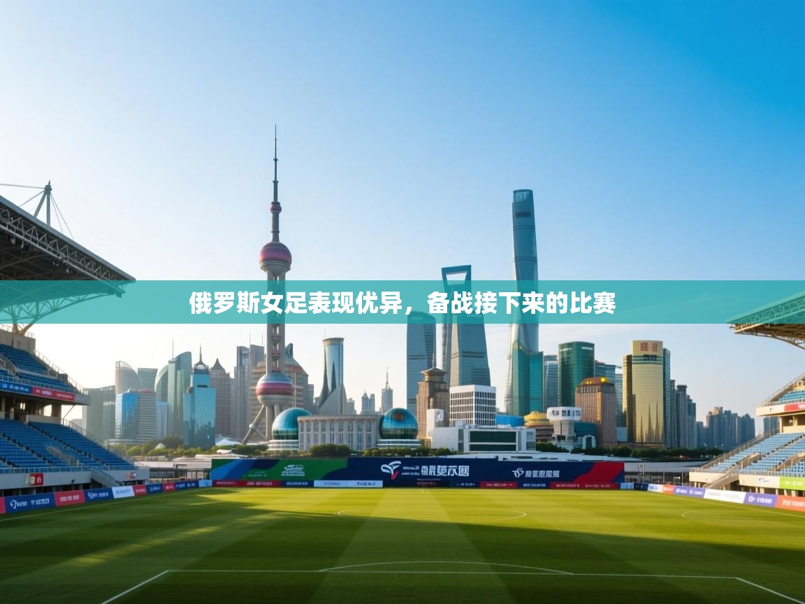 俄罗斯女足表现优异,备战接下来的比赛 第1张