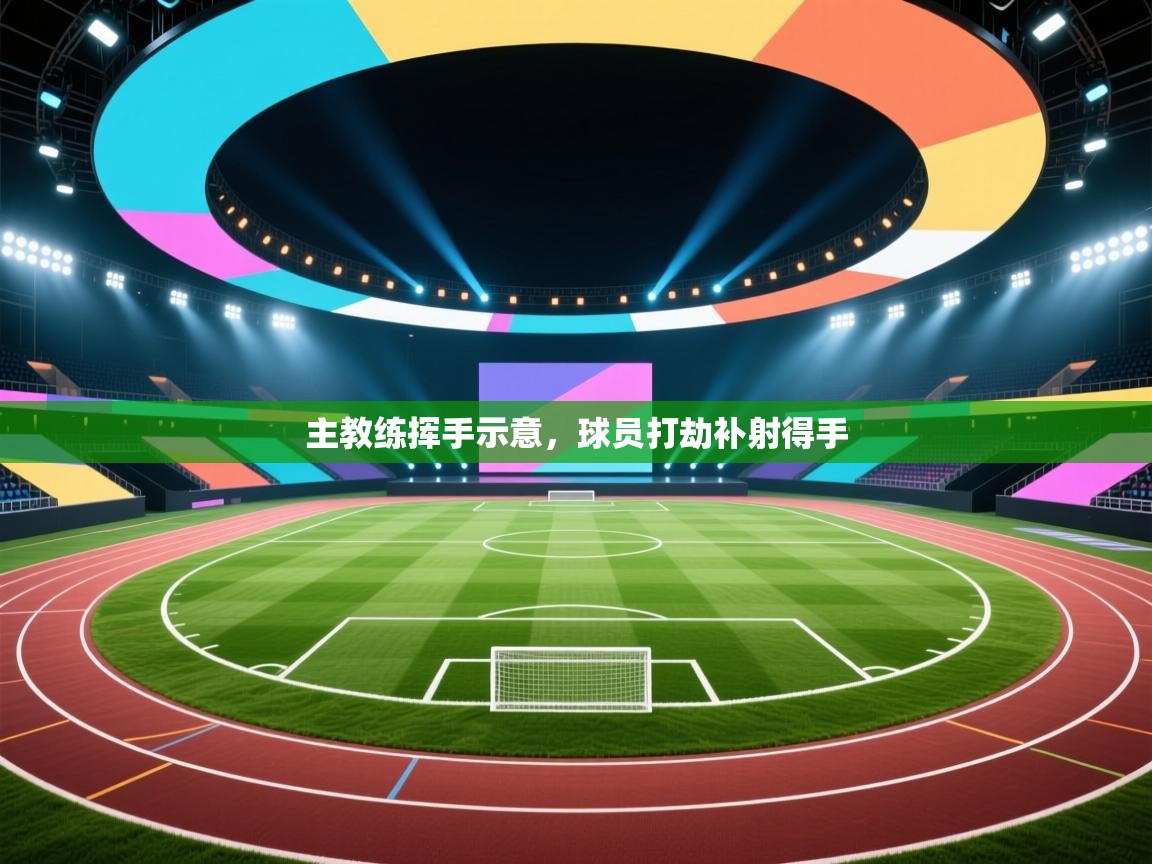 主教练挥手示意，球员打劫补射得手