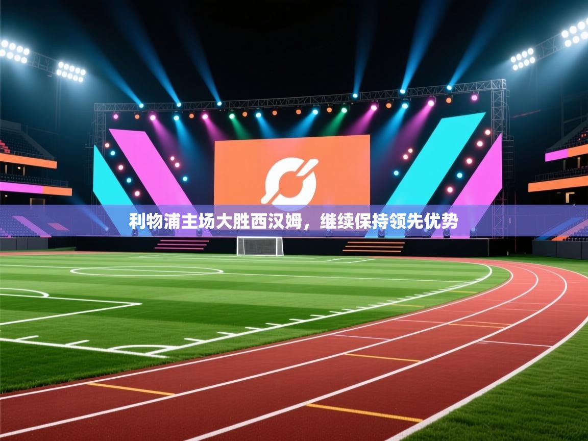 利物浦主场大胜西汉姆，继续保持领先优势