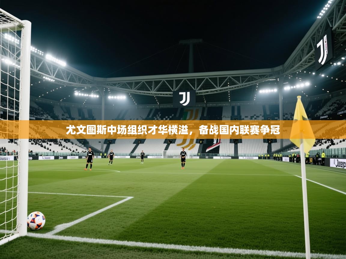 尤文图斯中场组织才华横溢,备战国内联赛争冠 第1张