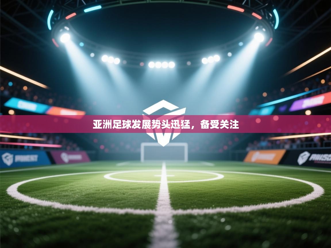 亚洲足球发展势头迅猛,备受关注 第1张