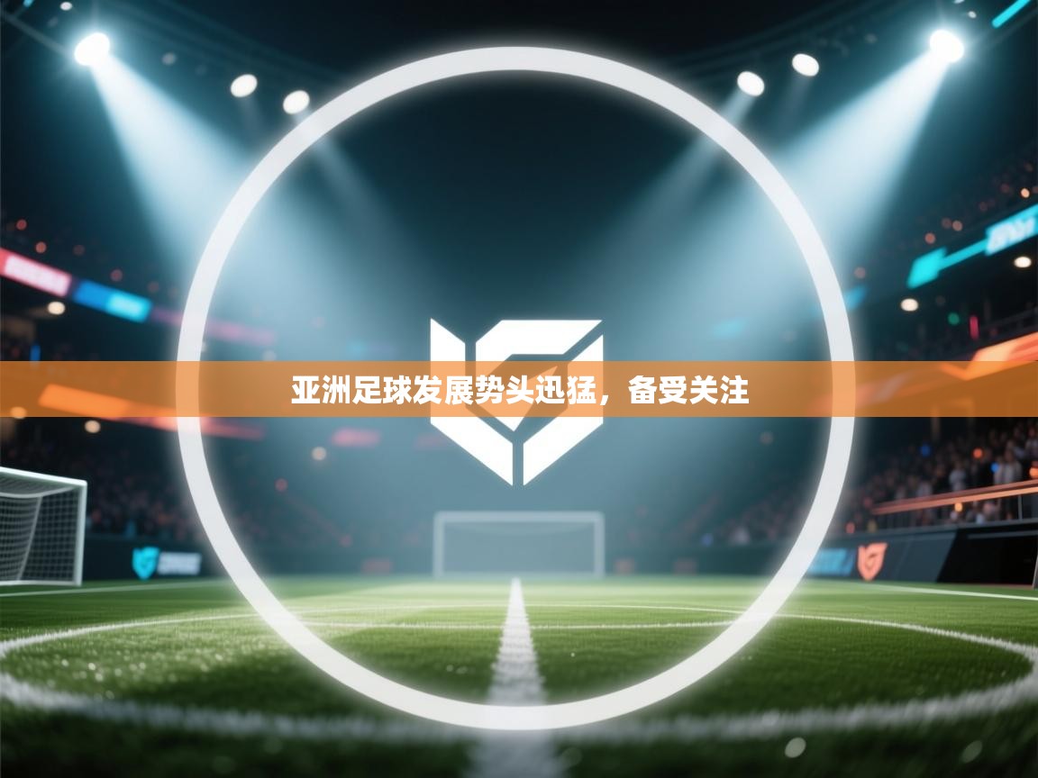 亚洲足球发展势头迅猛,备受关注 第2张