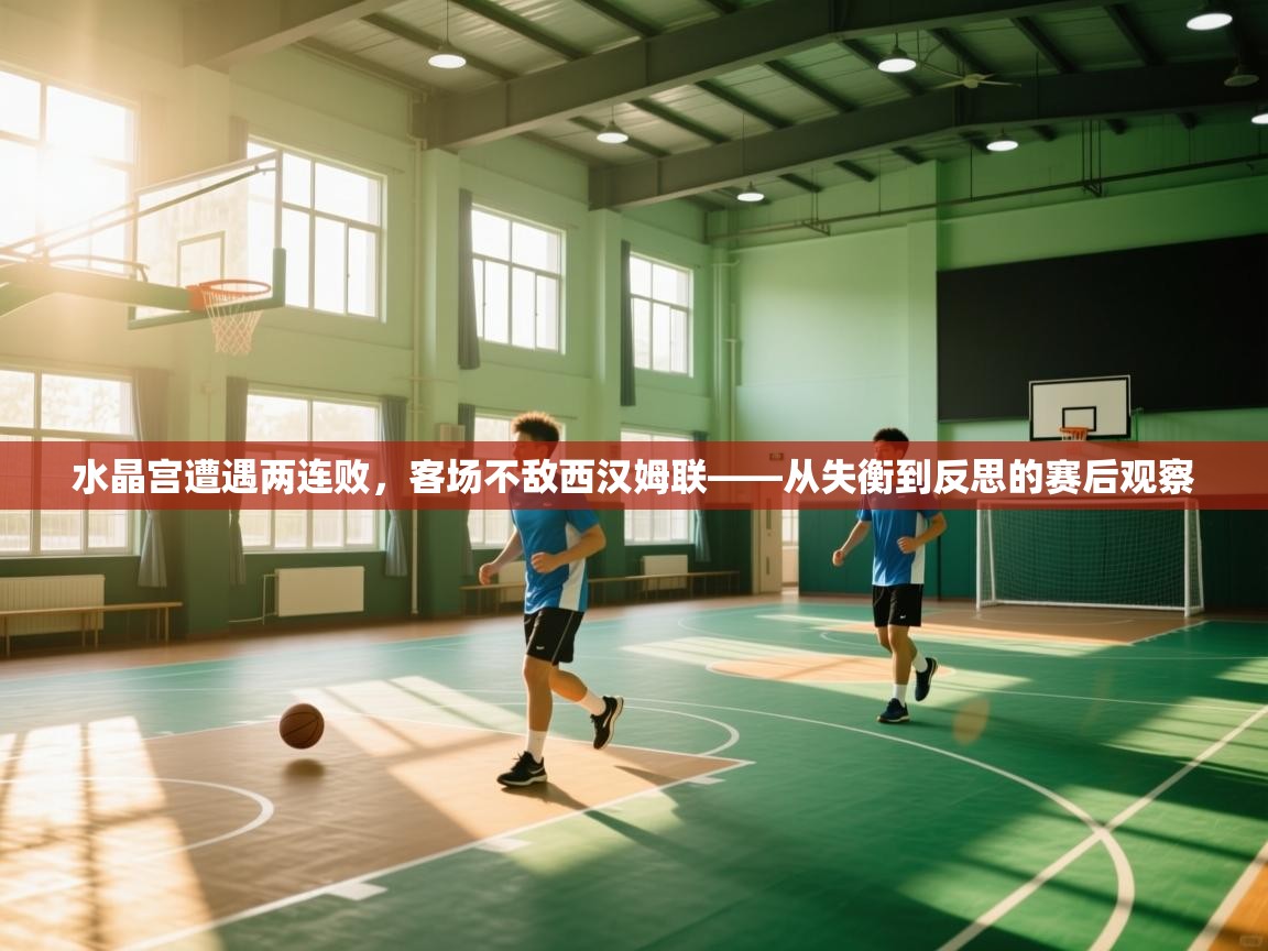 水晶宫遭遇两连败，客场不敌西汉姆联——从失衡到反思的赛后观察  第2张