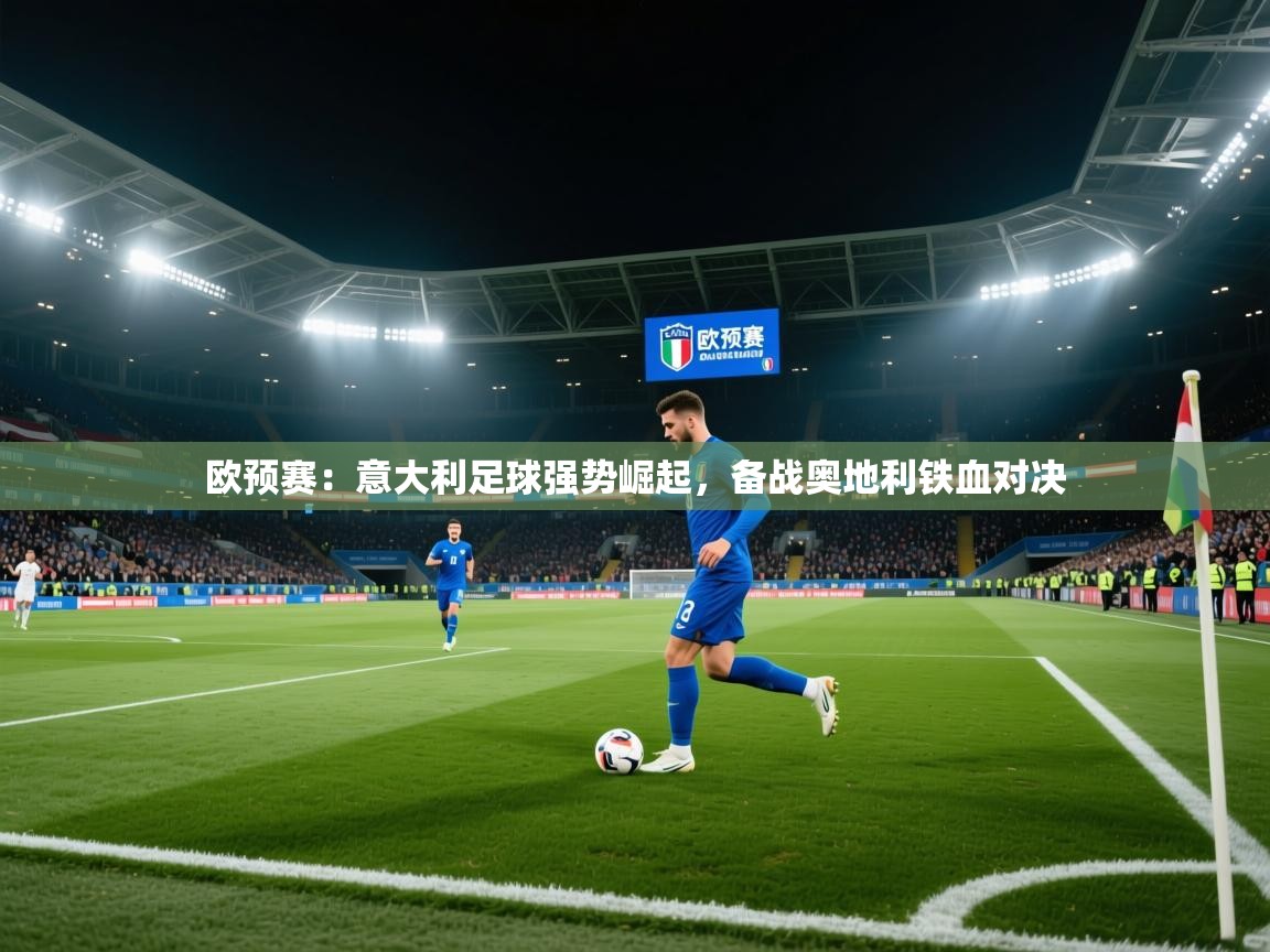 欧预赛:意大利足球强势崛起,备战奥地利铁血对决 第2张
