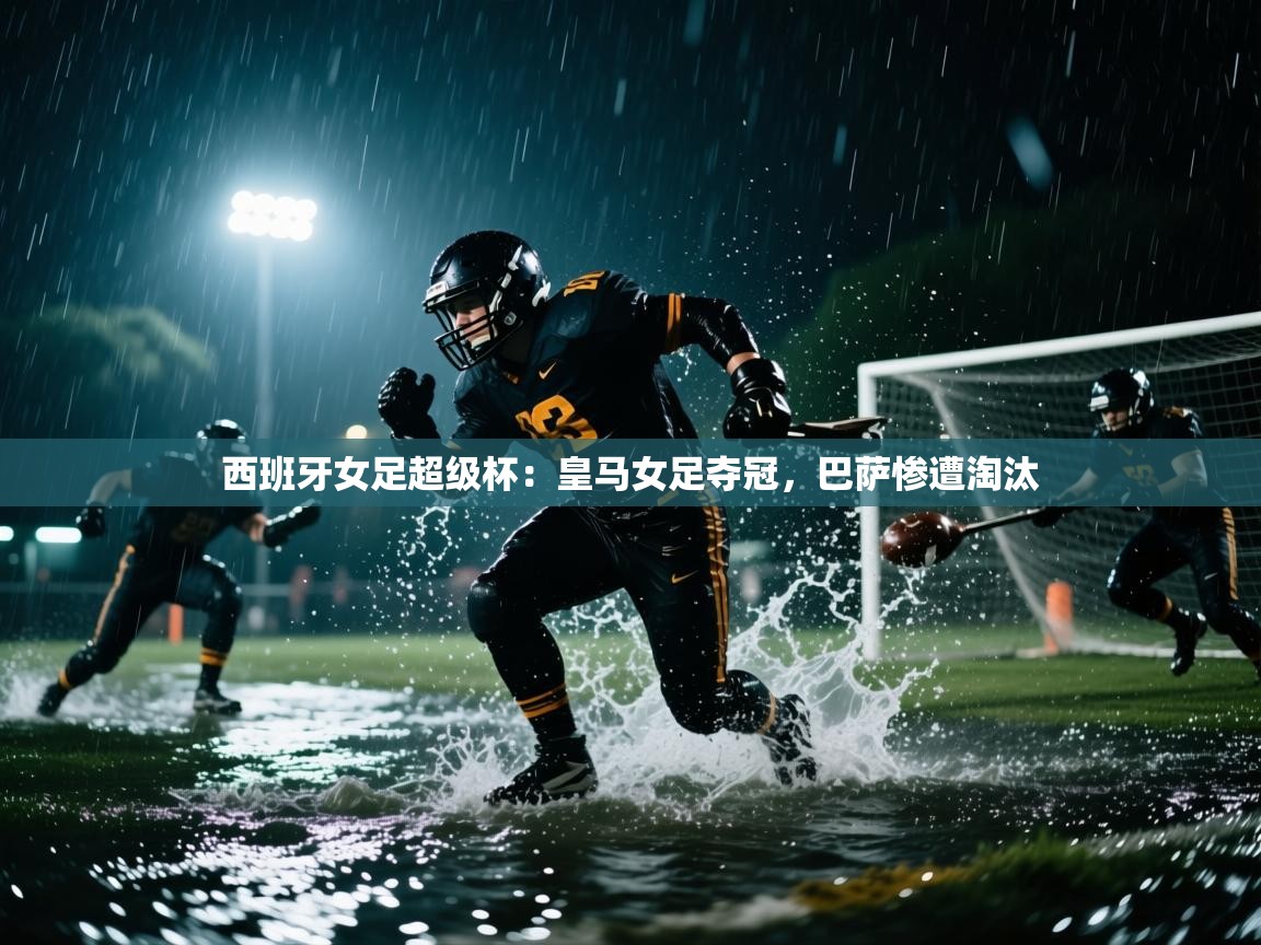 西班牙女足超级杯：皇马女足夺冠，巴萨惨遭淘汰