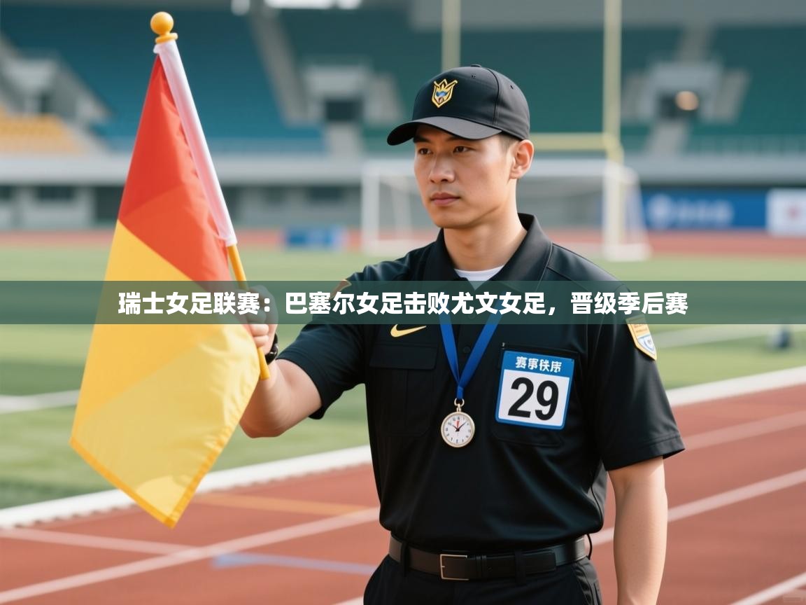 瑞士女足联赛：巴塞尔女足击败尤文女足，晋级季后赛