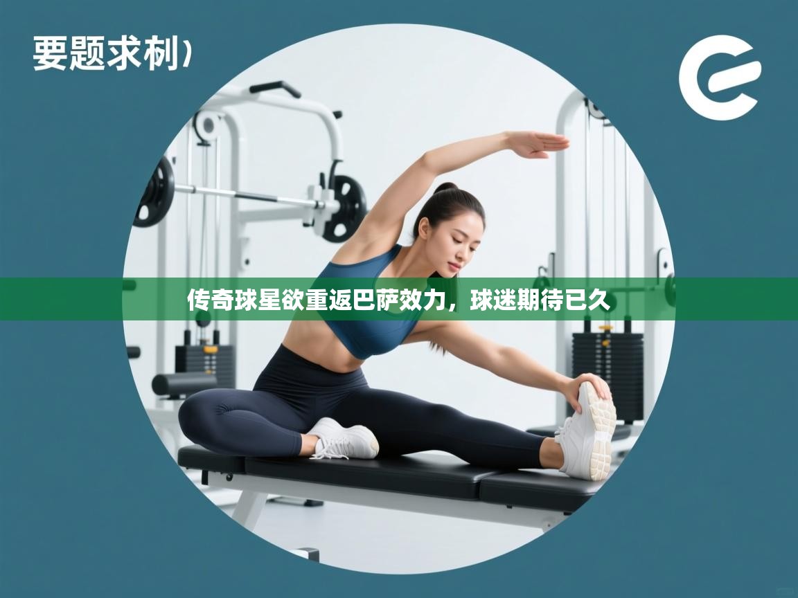 传奇球星欲重返巴萨效力，球迷期待已久