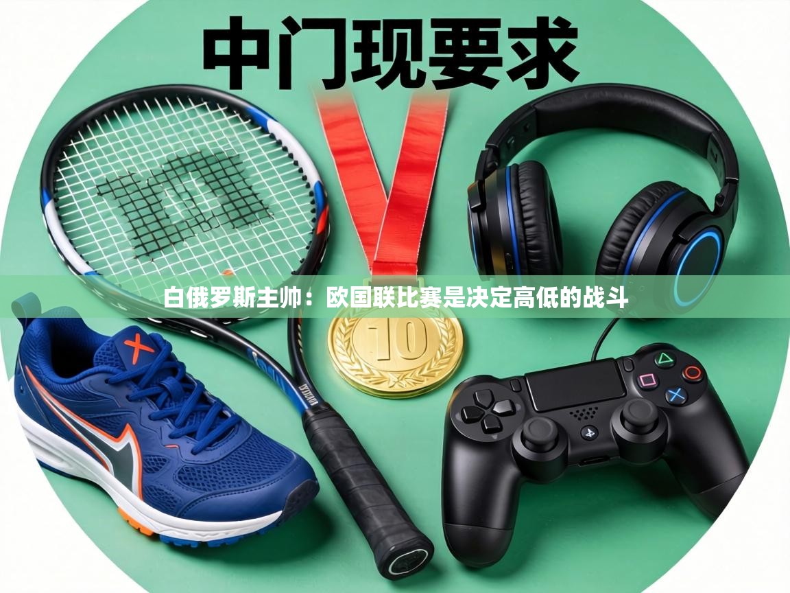 白俄罗斯主帅：欧国联比赛是决定高低的战斗  第1张