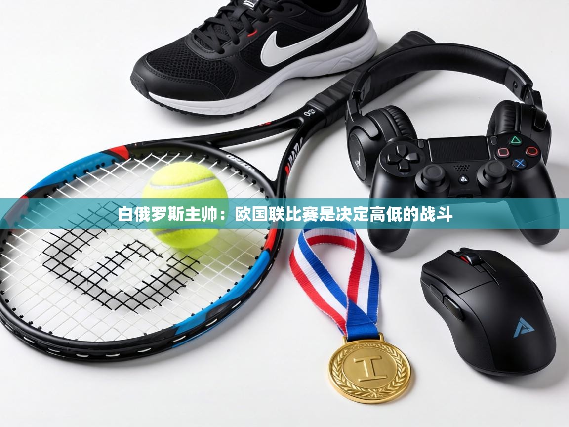 白俄罗斯主帅：欧国联比赛是决定高低的战斗  第2张