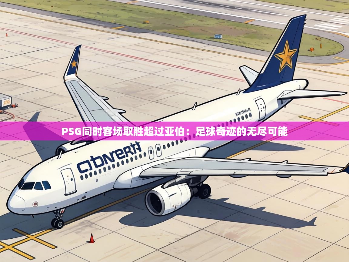 PSG同时客场取胜超过亚伯:足球奇迹的无尽可能 第1张