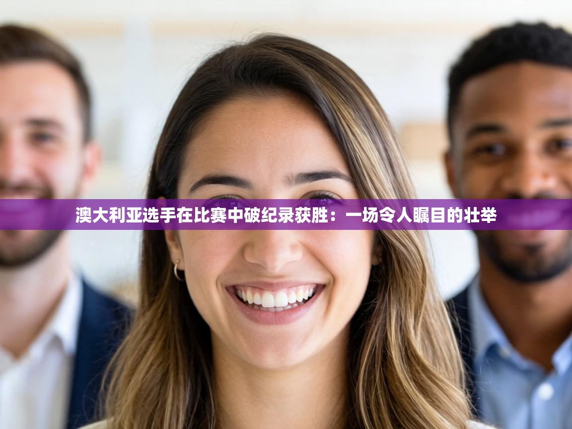 澳大利亚选手在比赛中破纪录获胜：一场令人瞩目的壮举  第2张