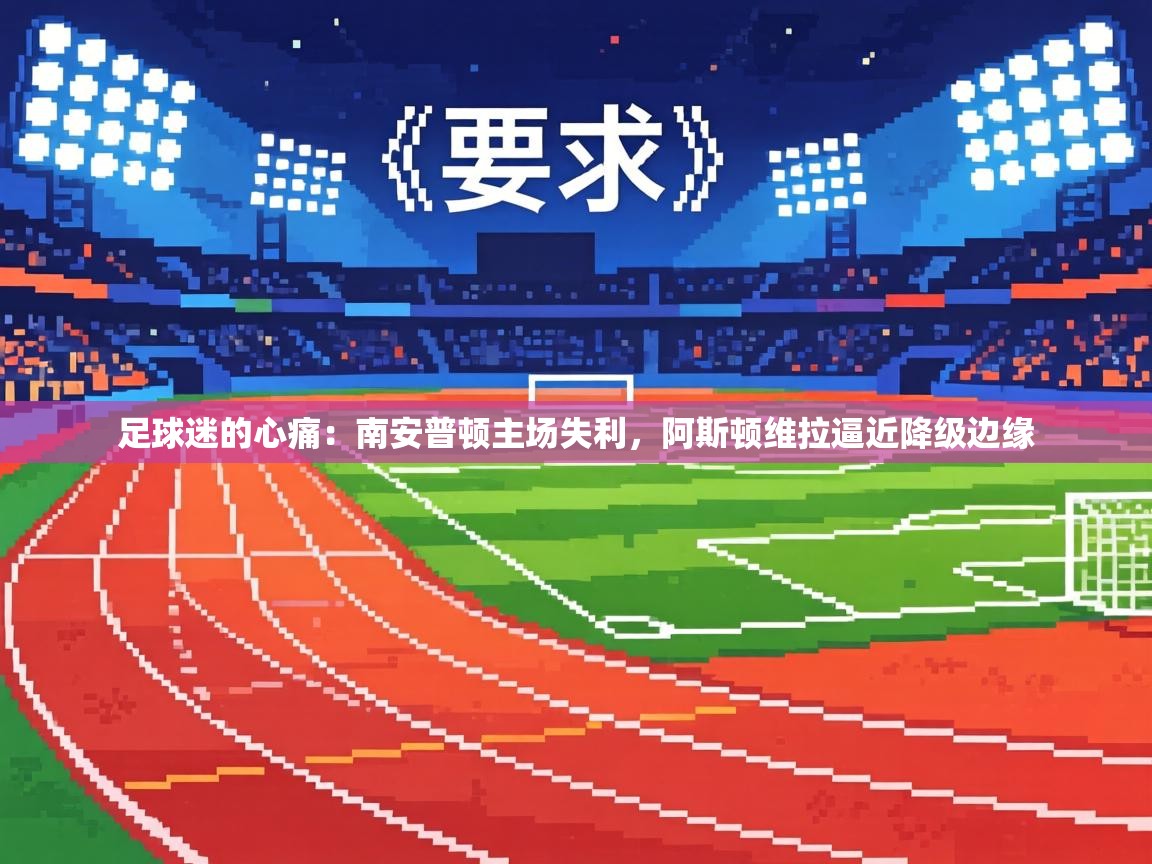 足球迷的心痛:南安普顿主场失利,阿斯顿维拉逼近降级边缘 第2张
